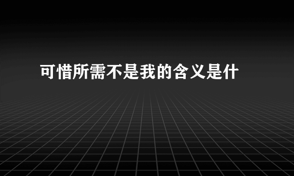 可惜所需不是我的含义是什麼