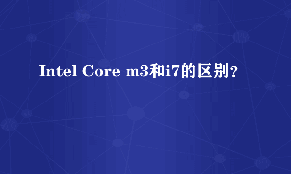 Intel Core m3和i7的区别？