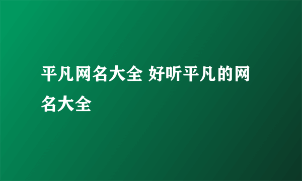 平凡网名大全 好听平凡的网名大全