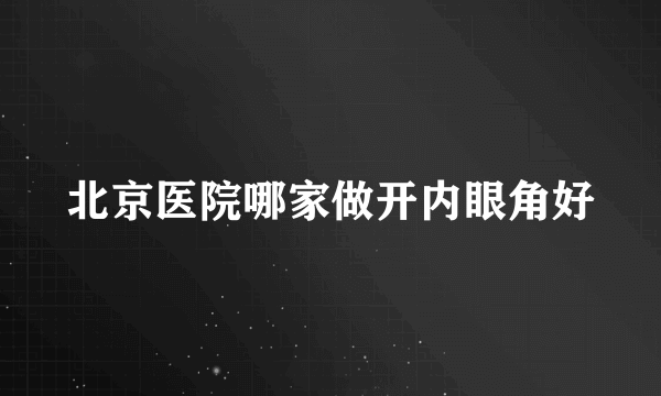 北京医院哪家做开内眼角好