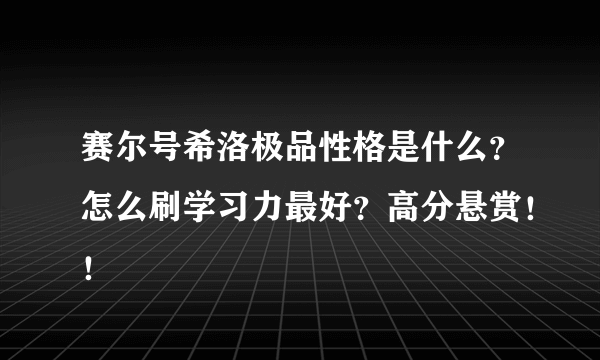 赛尔号希洛极品性格是什么？怎么刷学习力最好？高分悬赏！！