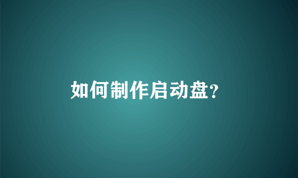 如何制作启动盘？