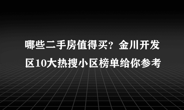 哪些二手房值得买？金川开发区10大热搜小区榜单给你参考