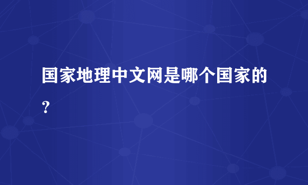 国家地理中文网是哪个国家的？