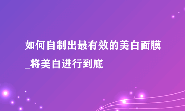 如何自制出最有效的美白面膜_将美白进行到底