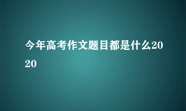 今年高考作文题目都是什么2020