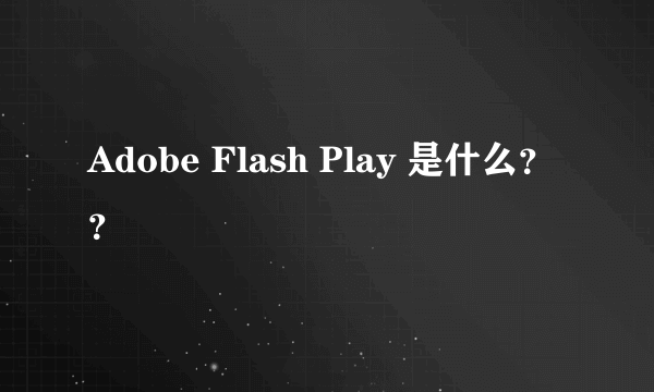 Adobe Flash Play 是什么？？