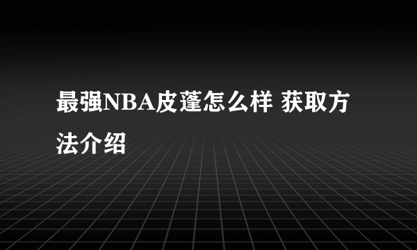 最强NBA皮蓬怎么样 获取方法介绍