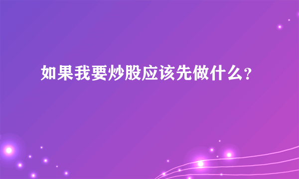 如果我要炒股应该先做什么？