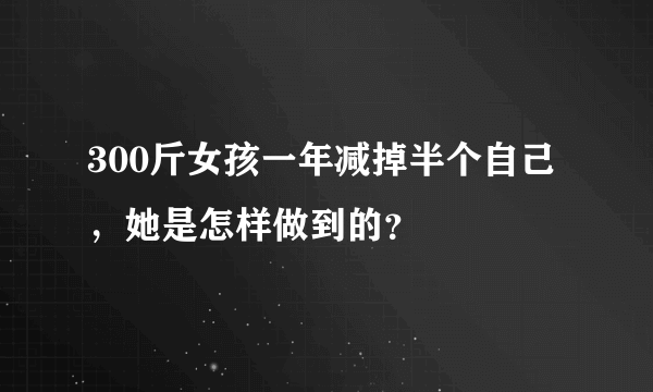 300斤女孩一年减掉半个自己，她是怎样做到的？