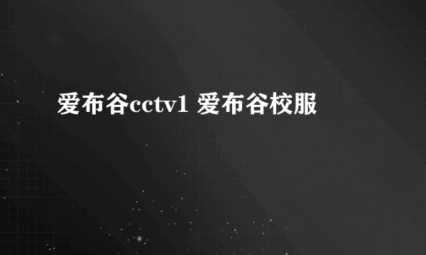 爱布谷cctv1 爱布谷校服