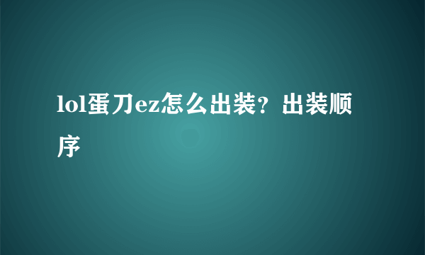 lol蛋刀ez怎么出装？出装顺序