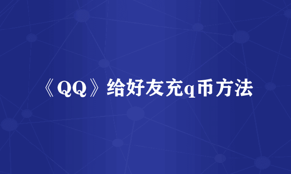 《QQ》给好友充q币方法