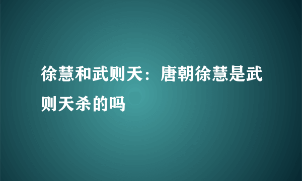 徐慧和武则天：唐朝徐慧是武则天杀的吗