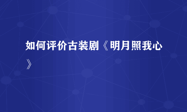 如何评价古装剧《明月照我心》