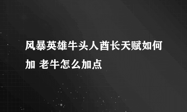 风暴英雄牛头人酋长天赋如何加 老牛怎么加点