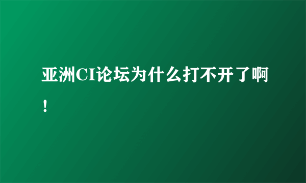 亚洲CI论坛为什么打不开了啊！