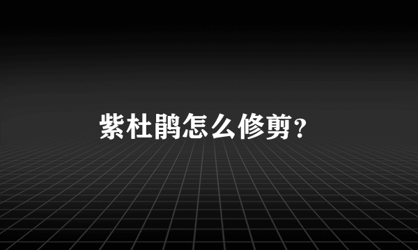 紫杜鹃怎么修剪？