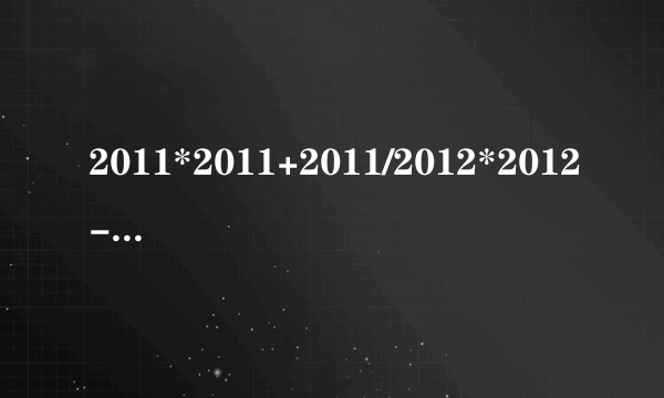 2011*2011+2011/2012*2012-2012