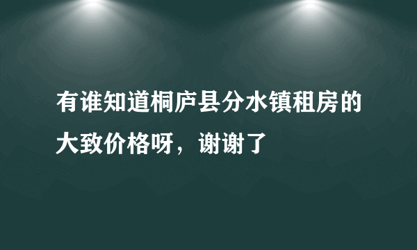 有谁知道桐庐县分水镇租房的大致价格呀，谢谢了