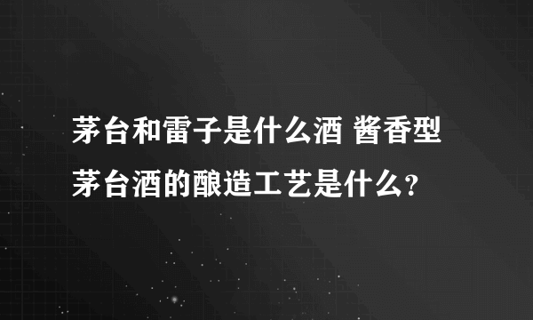 茅台和雷子是什么酒 酱香型茅台酒的酿造工艺是什么？