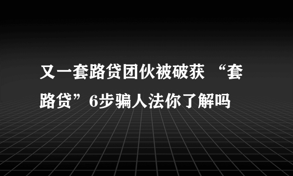 又一套路贷团伙被破获 “套路贷”6步骗人法你了解吗