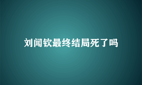 刘闻钦最终结局死了吗