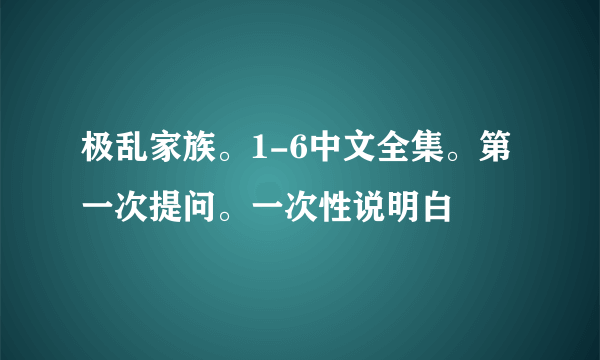 极乱家族。1-6中文全集。第一次提问。一次性说明白