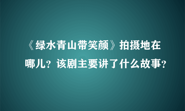 《绿水青山带笑颜》拍摄地在哪儿？该剧主要讲了什么故事？