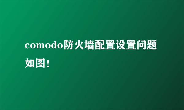 comodo防火墙配置设置问题 如图！