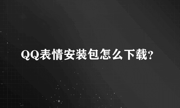 QQ表情安装包怎么下载？