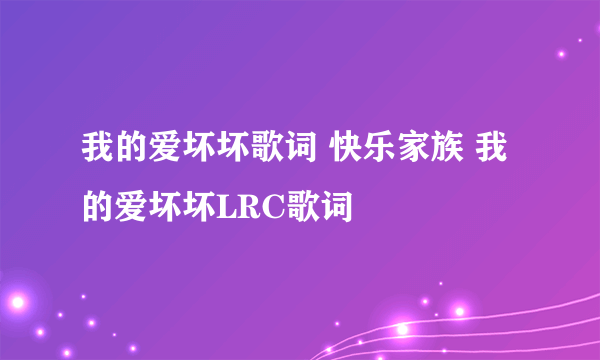 我的爱坏坏歌词 快乐家族 我的爱坏坏LRC歌词