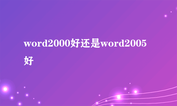 word2000好还是word2005好