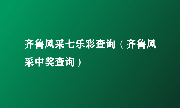 齐鲁风采七乐彩查询（齐鲁风采中奖查询）