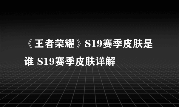 《王者荣耀》S19赛季皮肤是谁 S19赛季皮肤详解