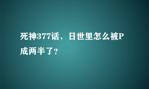 死神377话，日世里怎么被P成两半了？