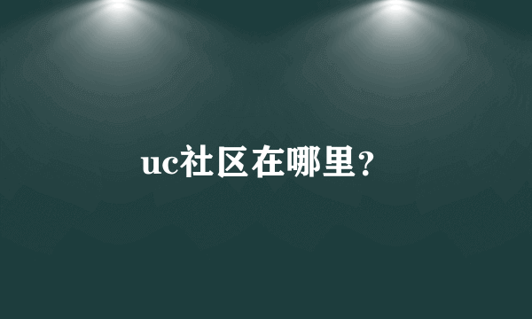 uc社区在哪里？