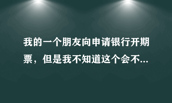 我的一个朋友向申请银行开期票，但是我不知道这个会不会有风险。我有一点担心，所以想要请问一下律师。银行开出来的期票是怎么回事？银行期票有没有一定的风险呢？银行期票风险是什么？希望律师能够告诉我一下，非常谢谢。