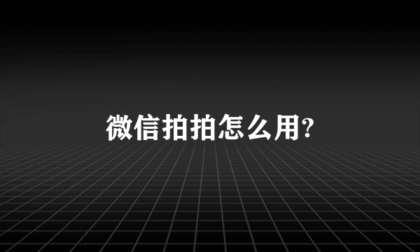 微信拍拍怎么用?