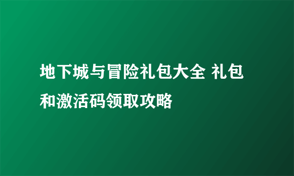 地下城与冒险礼包大全 礼包和激活码领取攻略