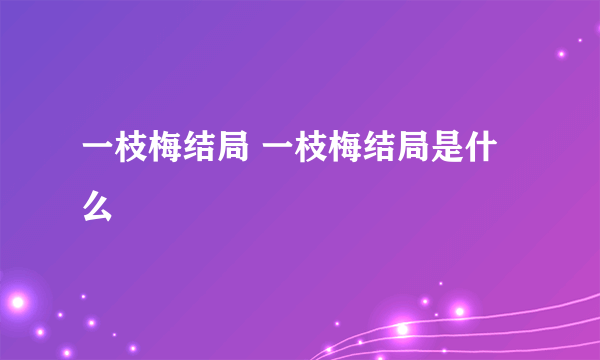 一枝梅结局 一枝梅结局是什么