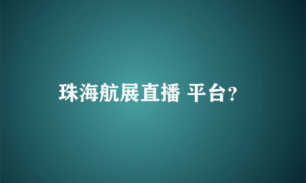 珠海航展直播 平台？