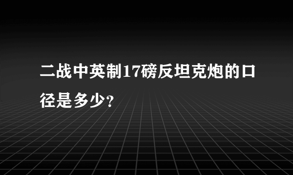 二战中英制17磅反坦克炮的口径是多少？