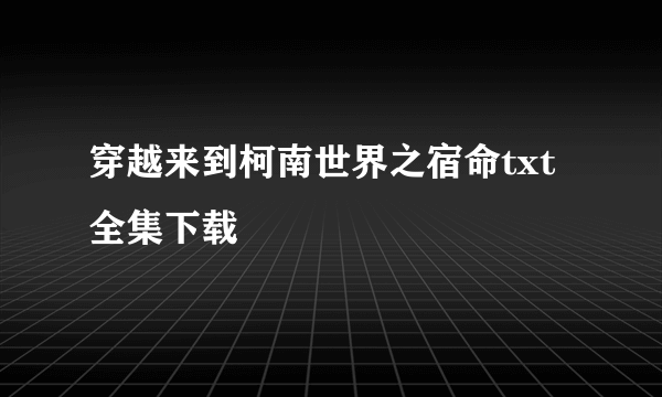 穿越来到柯南世界之宿命txt全集下载