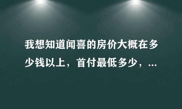 我想知道闻喜的房价大概在多少钱以上，首付最低多少，最好是二手房