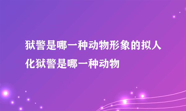 狱警是哪一种动物形象的拟人化狱警是哪一种动物