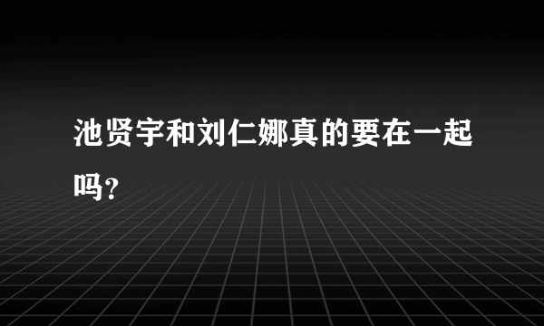 池贤宇和刘仁娜真的要在一起吗？