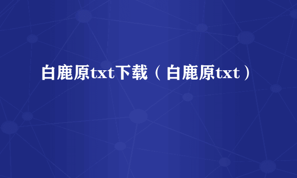 白鹿原txt下载（白鹿原txt）