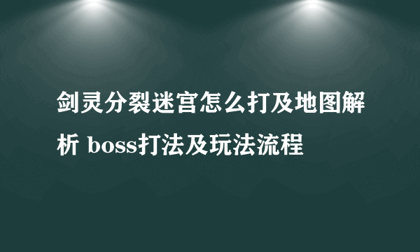 剑灵分裂迷宫怎么打及地图解析 boss打法及玩法流程