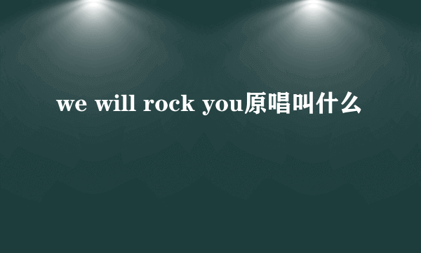 we will rock you原唱叫什么